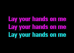 Lay your hands on me

Lay your hands on me
Lay your hands on me