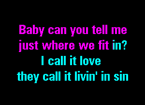 Baby can you tell me
iust where we fit in?

I call it love
they call it livin' in sin