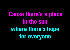 'Cause there's a place
in the sun

where there's hope
for everyone