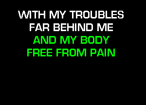1WITH MY TROUBLES
FAR BEHIND ME
AND MY BODY
FREE FROM PAIN
