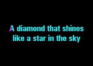 A diamond that shines

like a star in the sky