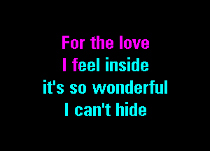 Forthelove
I feel inside

it's so wonderful
I can't hide