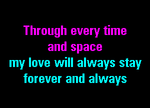 Through every time
and space

my love will always stay
forever and always