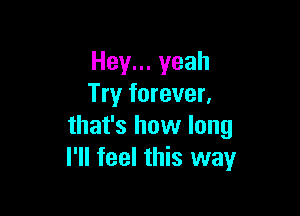 Hey... yeah
Try forever.

that's how long
I'll feel this way