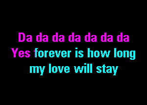 Da da da da da da da

Yes forever is how long
my love will stay