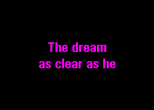 The dream

as clear as he