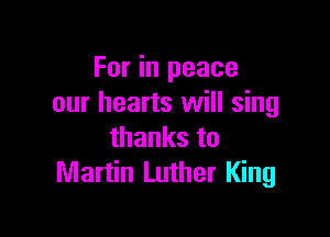 For in peace
our hearts will sing

thanks to
Martin Luther King