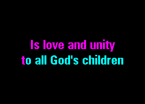 Is love and unity

to all God's children