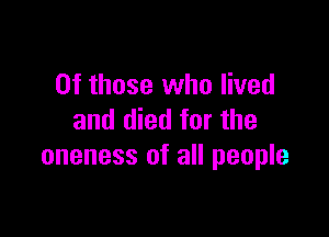 Of those who lived

and died for the
oneness of all people