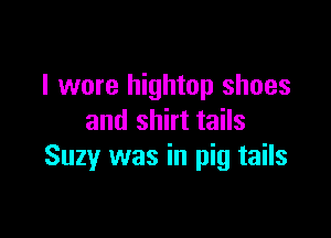 I wore hightop shoes

and shirt tails
Suzy was in pig tails