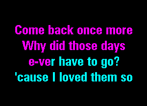 Come back once more
Why did those days

e-ver have to go?
'cause I loved them so