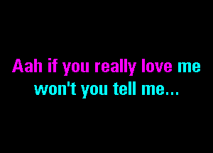 Aah if you really love me

won't you tell me...