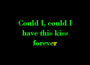 Could I, could I

have this kiss

forever