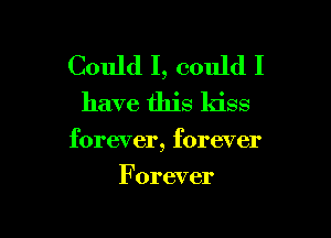 Could I, could I

have this kiss

forever, forever

Forever