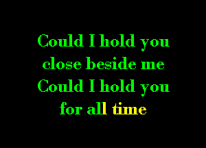 Could I hold you
close beside me

Could I hold you
for all time

Q