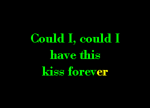 Could I, could I

have this

kiss forever