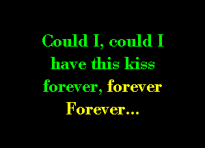 Could I, could I

have this kiss

forever, forever

Forever...