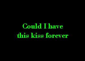 Could I have

this kiss forever