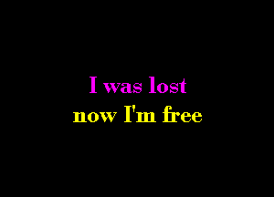 I was lost

now I'm free