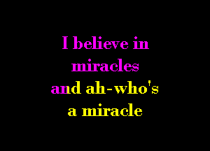 I believe in
miracles

and ah-wllo's

a miracle