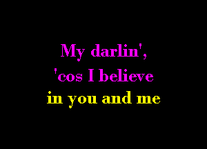 My darlin' ,

'cos I believe
in you and me