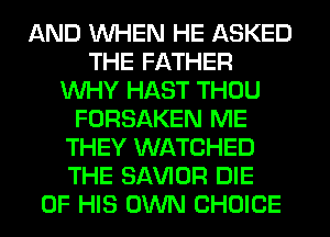 AND WHEN HE ASKED
THE FATHER
WHY HAST THOU
FORSAKEN ME
THEY WATCHED
THE SAWOR DIE
OF HIS OWN CHOICE