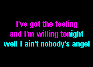 I've got the feeling

and I'm willing tonight
well I ain't nobody's angel