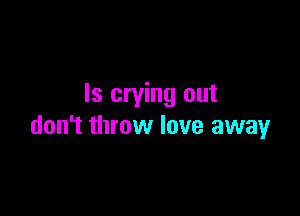 ls crying out

don't throw love away