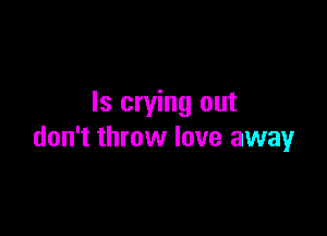 ls crying out

don't throw love away