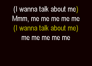 (I wanna talk about me)
Mmm, me me me me me
(I wanna talk about me)

me me me me me