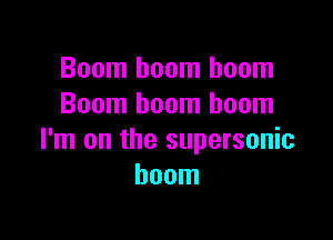 Boom boom boom
Boom boom boom

I'm on the supersonic
boom