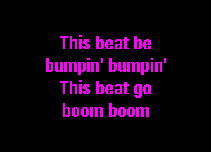 This heat he
humpin' humpin'

This heat 90
boom boom