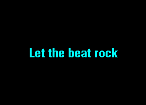 Let the beat rock