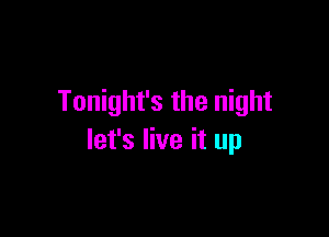 Tonight's the night

let's live it up