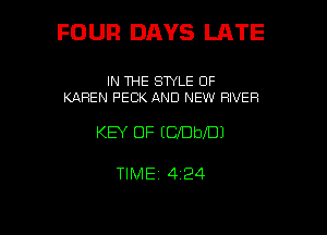 FOUR DAYS LATE

IN THE SWLE 0F
KAREN PEEK AND NEW RIVER

KEY OF EClDbXDJ

TlMEj 424