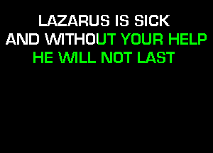 LAZARUS IS SICK
AND WITHOUT YOUR HELP
HE WILL NOT LAST