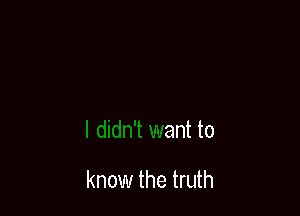 In

I didn't want to

know the truth