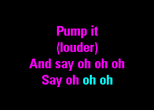 Pump it
Uouden

And say oh oh oh
Say oh oh oh