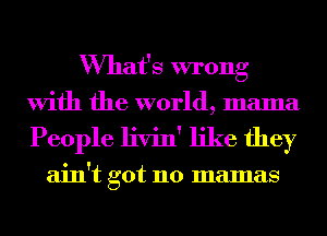 What's wrong
With the world, mama
People livin' like they

ain't got 110 mamas