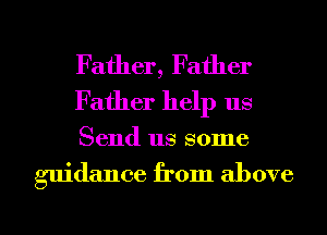 Father, Father
Father help us

Send us some

guidance from above

g
