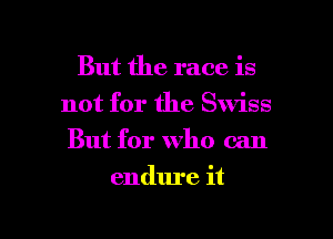 But the race is
not for the Swiss
But for who can

endure it

Q
