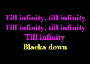 Till iniinity, till iniinity
Till iniinity, till iniinity
Till iniinity
Blacka down