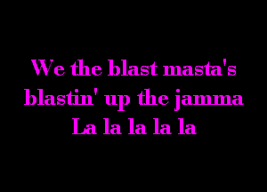We the blast masta's
blastin' up the jamma
La la la la la