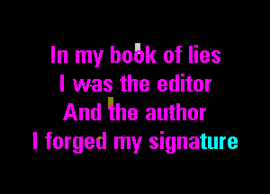 In my bobk of lies
I was the editor

And he author
I forged my signature