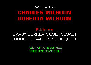 W ricten Byi

CHARLES WILBURN
ROBERTA WILBURN

Publishers
DARBY CORNER MUSIC ESESACJ.
HOUSE OF AARON MUSIC (BMI)

ALL RIGHTS RESERVED
USED BY PERMISSION