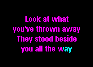 Look at what
you've thrown awayr

They stood beside
you all the way