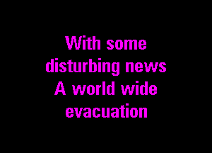 With some
disturbing news

A world wide
evacuaHon