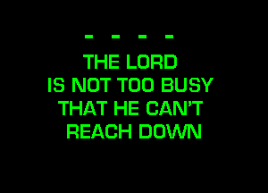 THE LORD
IS NOT T00 BUSY

THAT HE CAN'T
REACH DOWN