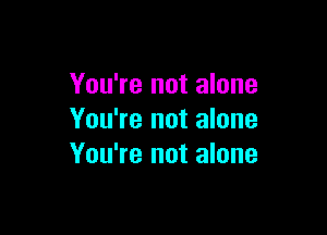 You're not alone

You're not alone
You're not alone