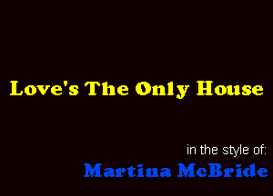 Love's The Only House

In the style of